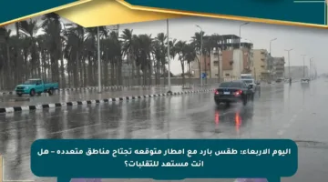 اليوم الأربعاء: طقس بارد مع أمطار متوقعة تجتاح مناطق متعددة – هل أنت مستعد للتقلبات؟